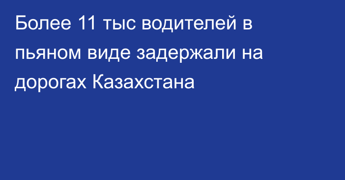 Более 11 тыс водителей в пьяном виде задержали на дорогах Казахстана