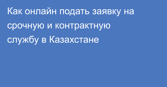 Как онлайн подать заявку на срочную и контрактную службу в Казахстане