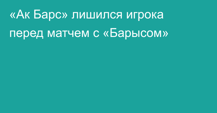 «Ак Барс» лишился игрока перед матчем с «Барысом»
