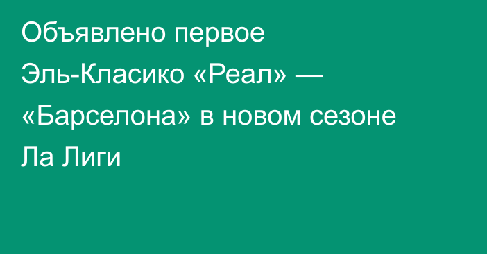 Объявлено первое Эль-Класико «Реал» — «Барселона» в новом сезоне Ла Лиги