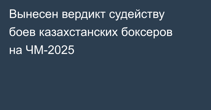 Вынесен вердикт судейству боев казахстанских боксеров на ЧМ-2025