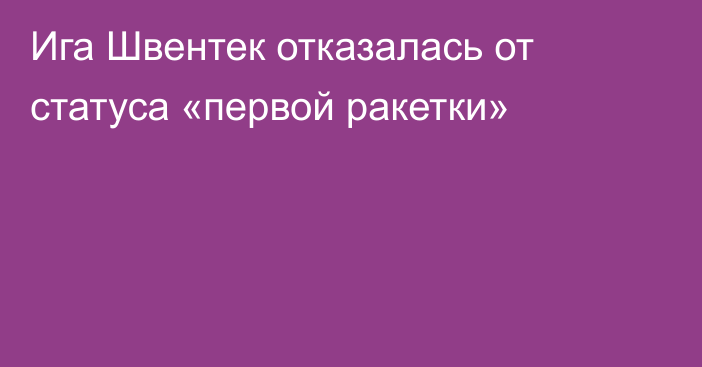 Ига Швентек отказалась от статуса «первой ракетки»