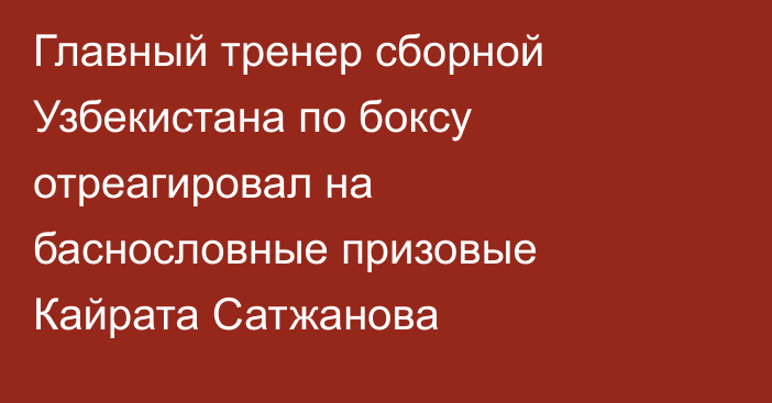 Главный тренер сборной Узбекистана по боксу отреагировал на баснословные призовые Кайрата Сатжанова