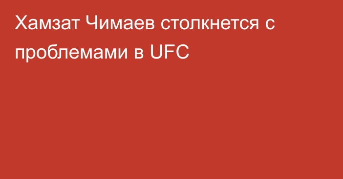 Хамзат Чимаев столкнется с проблемами в UFC