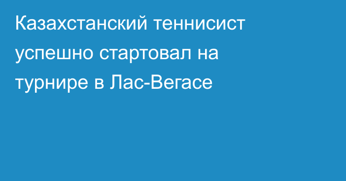 Казахстанский теннисист успешно стартовал на турнире в Лас-Вегасе