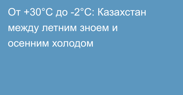 От +30°C до -2°C: Казахстан между летним зноем и осенним холодом