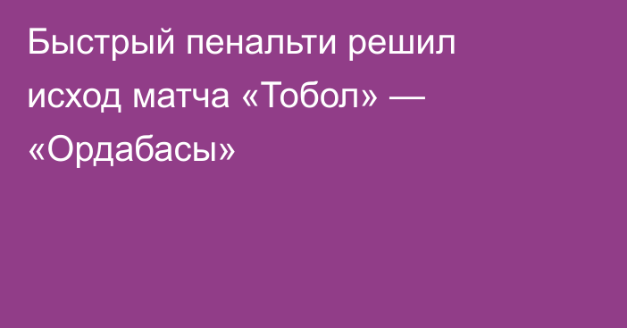 Быстрый пенальти решил исход матча «Тобол» — «Ордабасы»