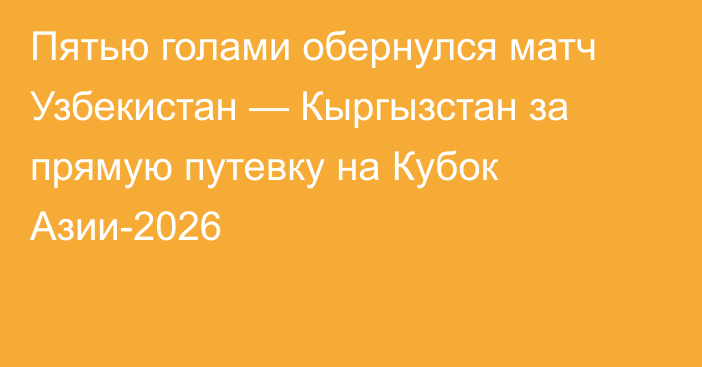 Пятью голами обернулся матч Узбекистан — Кыргызстан за прямую путевку на Кубок Азии-2026