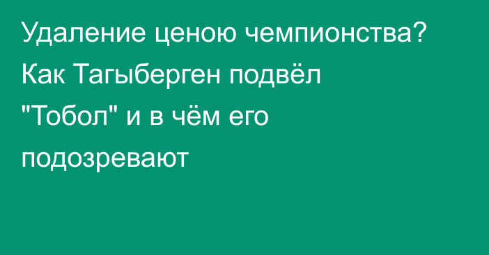 Удаление ценою чемпионства? Как Тагыберген подвёл 