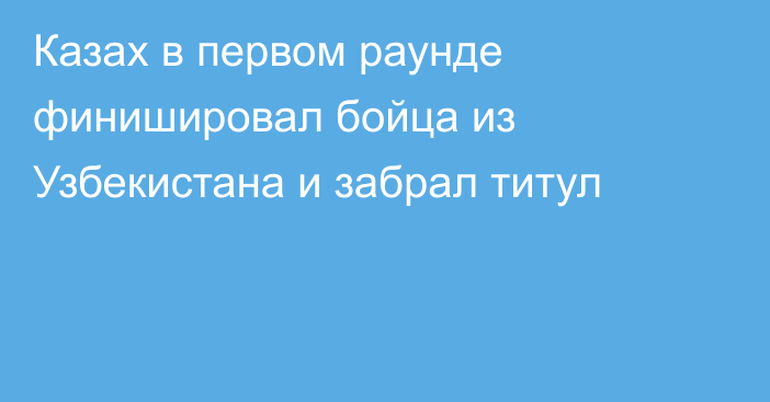 Казах в первом раунде финишировал бойца из Узбекистана и забрал титул