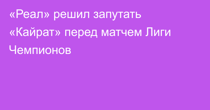 «Реал» решил запутать «Кайрат» перед матчем Лиги Чемпионов