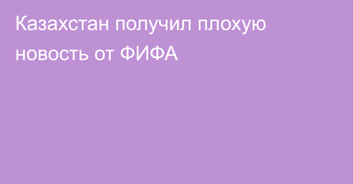 Казахстан получил плохую новость от ФИФА