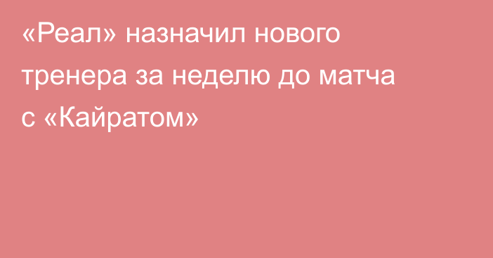«Реал» назначил нового тренера за неделю до матча с «Кайратом»
