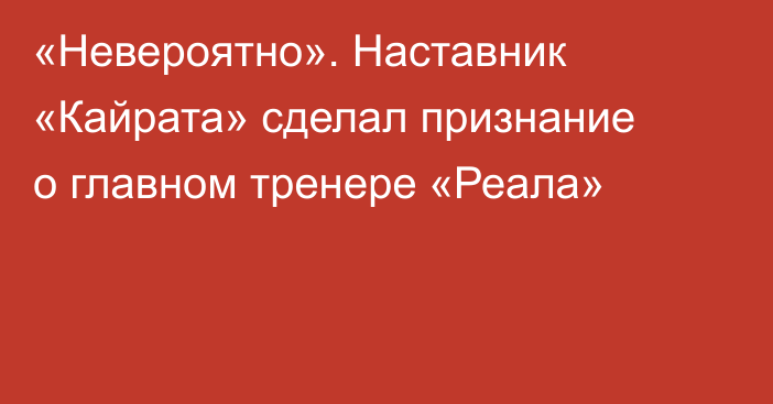 «Невероятно». Наставник «Кайрата» сделал признание о главном тренере «Реала»