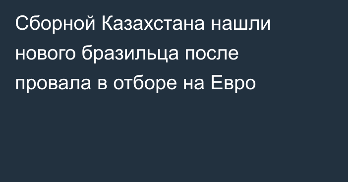 Сборной Казахстана нашли нового бразильца после провала в отборе на Евро