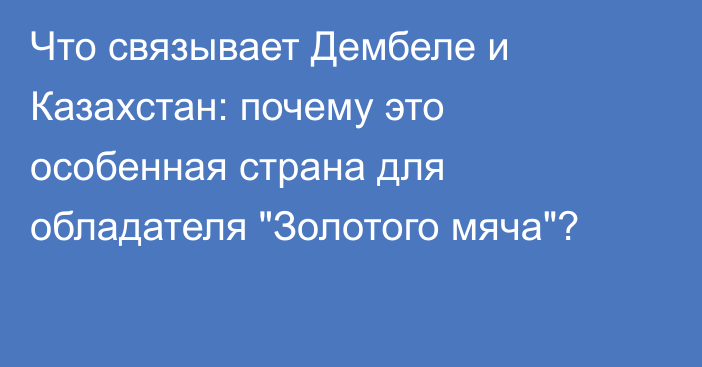 Что связывает Дембеле и Казахстан: почему это особенная страна для обладателя 