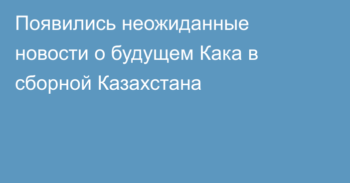 Появились неожиданные новости о будущем Кака в сборной Казахстана