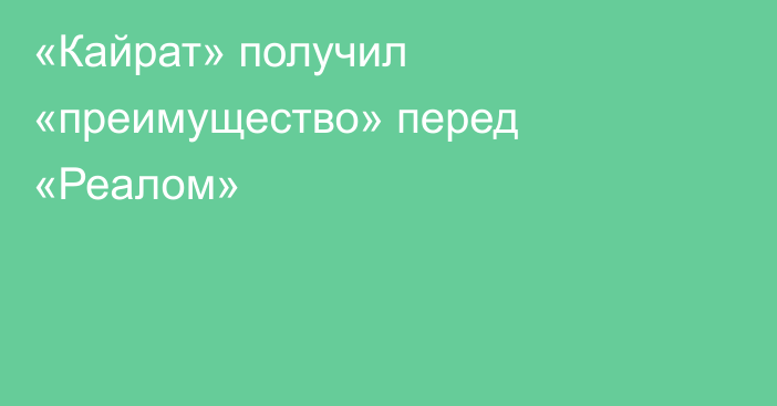 «Кайрат» получил «преимущество» перед «Реалом»