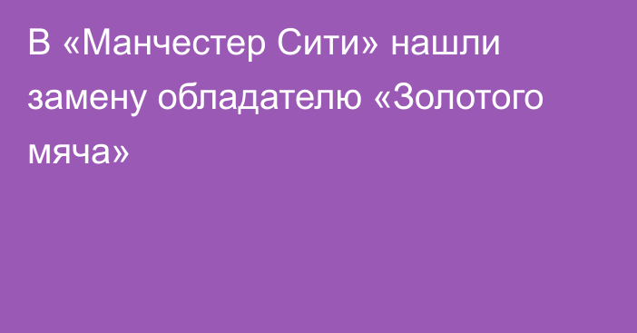 В «Манчестер Сити» нашли замену обладателю «Золотого мяча»