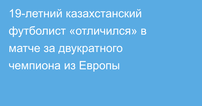 19-летний казахстанский футболист «отличился» в матче за двукратного чемпиона из Европы