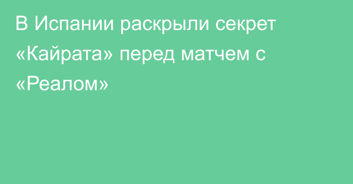 В Испании раскрыли секрет «Кайрата» перед матчем с «Реалом»