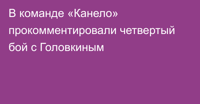 В команде «Канело» прокомментировали четвертый бой с Головкиным