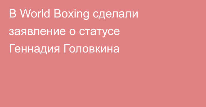 В World Boxing сделали заявление о статусе Геннадия Головкина