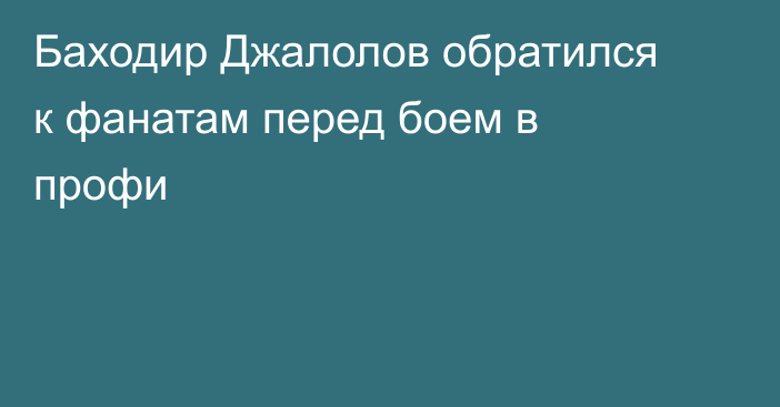 Баходир Джалолов обратился к фанатам перед боем в профи