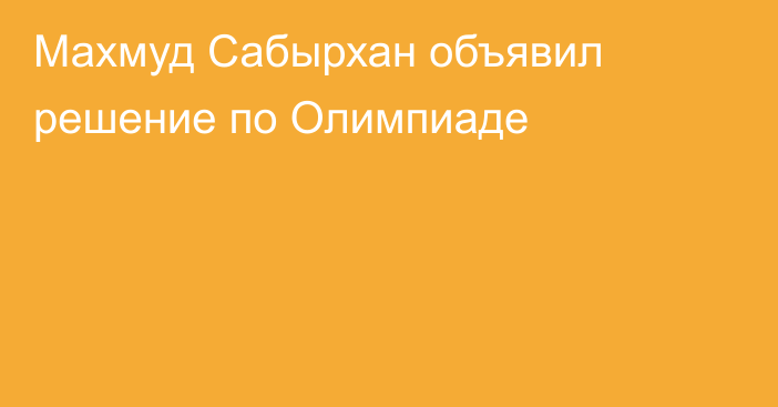 Махмуд Сабырхан объявил решение по Олимпиаде