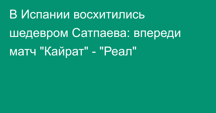 В Испании восхитились шедевром Сатпаева: впереди матч 