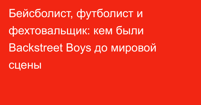 Бейсболист, футболист и фехтовальщик: кем были Backstreet Boys до мировой сцены