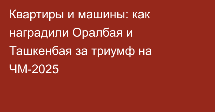 Квартиры и машины: как наградили Оралбая и Ташкенбая за триумф на ЧМ-2025