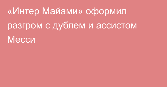 «Интер Майами» оформил разгром с дублем и ассистом Месси