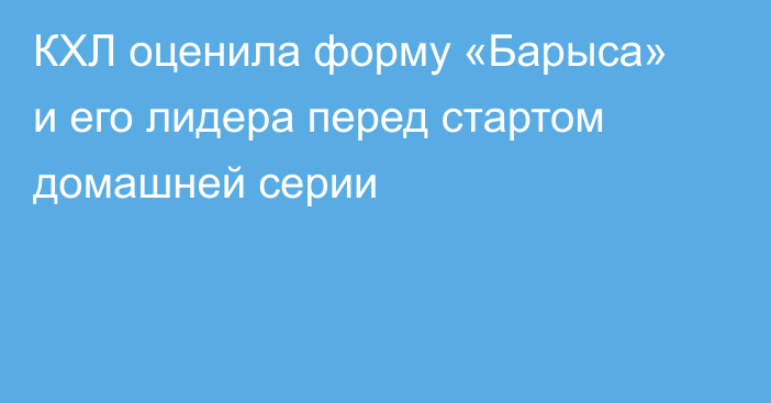 КХЛ оценила форму «Барыса» и его лидера перед стартом домашней серии