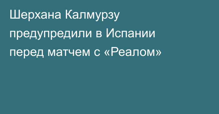 Шерхана Калмурзу предупредили в Испании перед матчем с «Реалом»