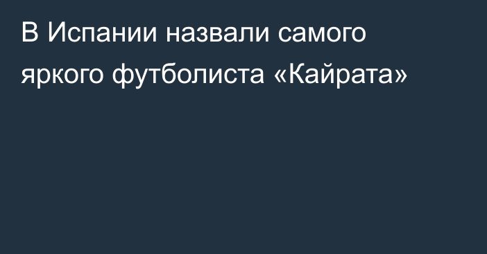 В Испании назвали самого яркого футболиста «Кайрата»