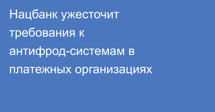 Нацбанк ужесточит требования к антифрод-системам в платежных организациях