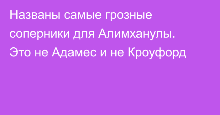 Названы самые грозные соперники для Алимханулы. Это не Адамес и не Кроуфорд