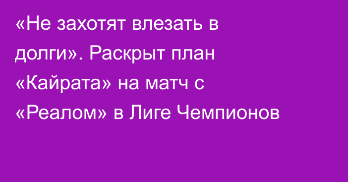 «Не захотят влезать в долги». Раскрыт план «Кайрата» на матч с «Реалом» в Лиге Чемпионов