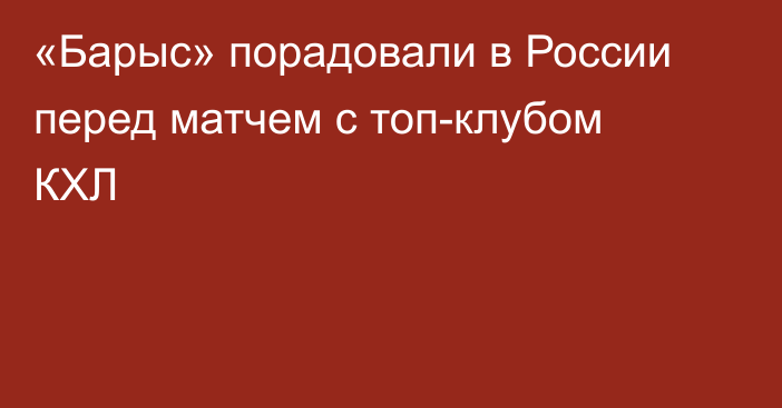 «Барыс» порадовали в России перед матчем с топ-клубом КХЛ