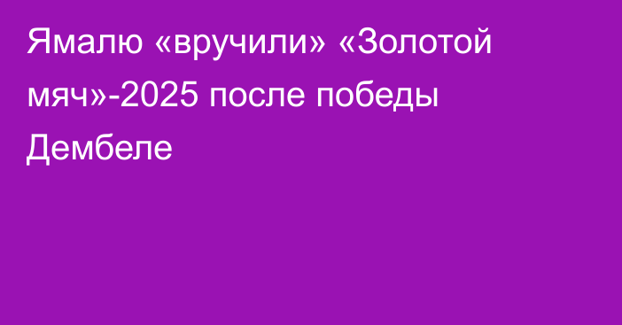 Ямалю «вручили» «Золотой мяч»-2025 после победы Дембеле