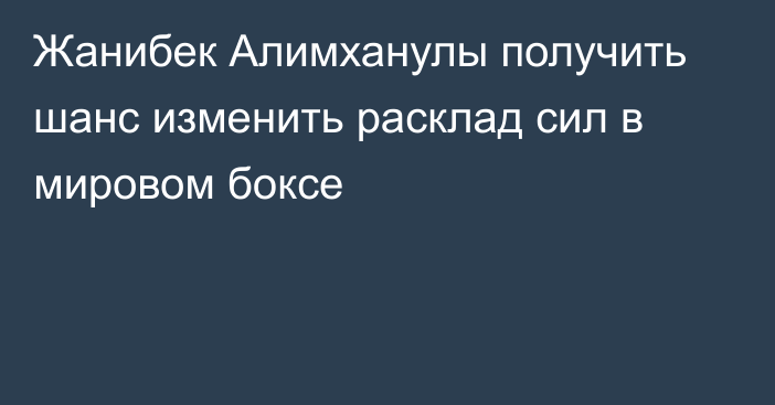 Жанибек Алимханулы получить шанс изменить расклад сил в мировом боксе
