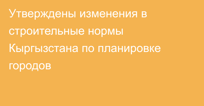 Утверждены изменения в строительные нормы Кыргызстана по планировке городов
