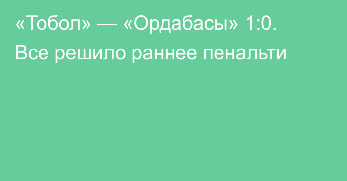 «Тобол» — «Ордабасы» 1:0. Все решило раннее пенальти