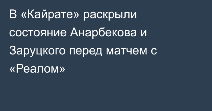 В «Кайрате» раскрыли состояние Анарбекова и Заруцкого перед матчем с «Реалом»