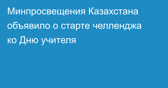 Минпросвещения Казахстана объявило о старте челленджа ко Дню учителя