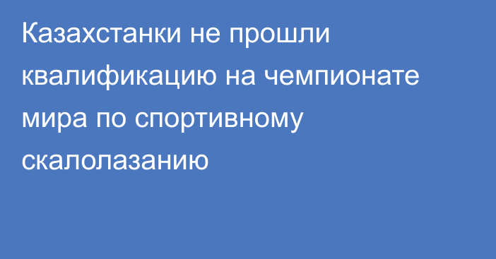 Казахстанки не прошли квалификацию на чемпионате мира по спортивному скалолазанию