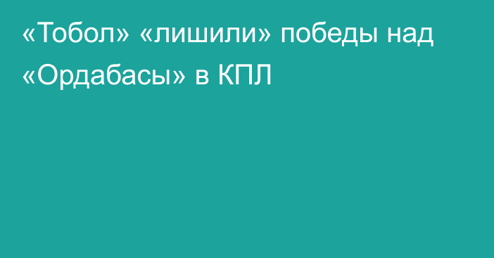 «Тобол» «лишили» победы над «Ордабасы» в КПЛ