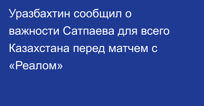 Уразбахтин сообщил о важности Сатпаева для всего Казахстана перед матчем с «Реалом»