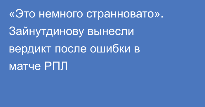 «Это немного странновато». Зайнутдинову вынесли вердикт после ошибки в матче РПЛ